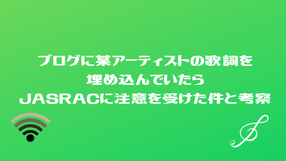 ブログに某アーティストの歌詞を埋め込んでいたらjasracに注意を受けた件と考察 高知に移住したのーてんき女のブログ ブログに某アーティストの歌詞を埋め込んでいたらjasracに注意を受けた件と考察 高知に移住したのーてんき女のブログ