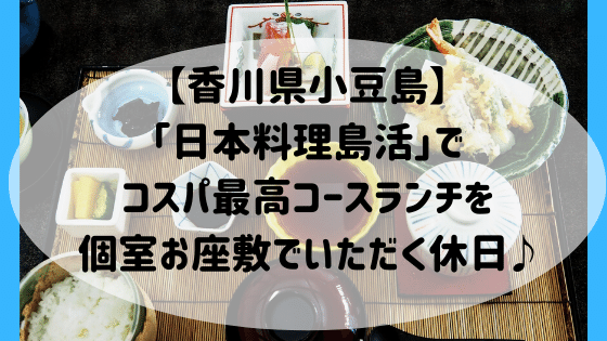 香川県小豆島 日本料理島活 でコスパ最高コースランチを個室お座敷でいただく休日 高知に移住したのーてんき女のブログ