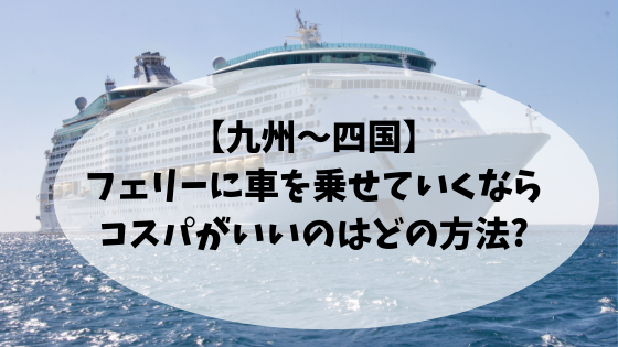 九州 四国 フェリーに車を乗せていくならコスパがいいのはどの方法 高知に移住したのーてんき女のブログ