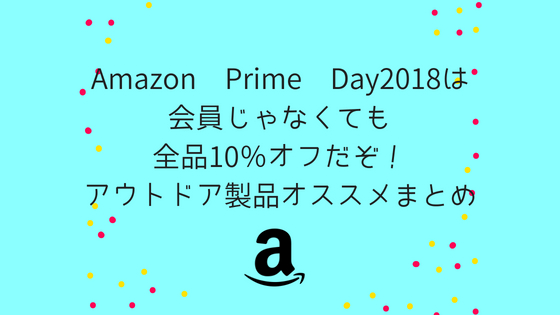 Amazon Prime Day2018は会員じゃなくても全品10%オフだぞ!アウトドア製品オススメまとめ