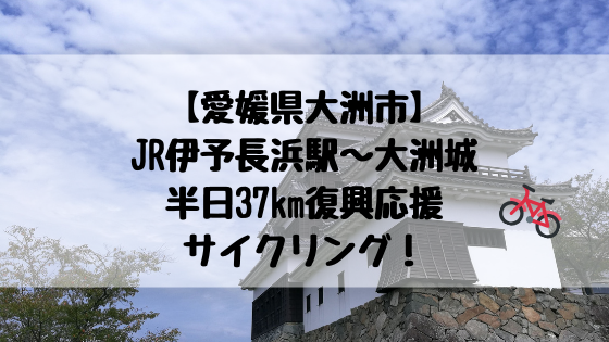 愛媛県大洲市 Jr伊予長浜駅 大洲城半日37km復興応援サイクリング 高知に移住したのーてんき女のブログ 愛媛県大洲市 Jr伊予長浜駅 大洲城半日37km復興応援サイクリング 高知に移住したのーてんき女のブログ