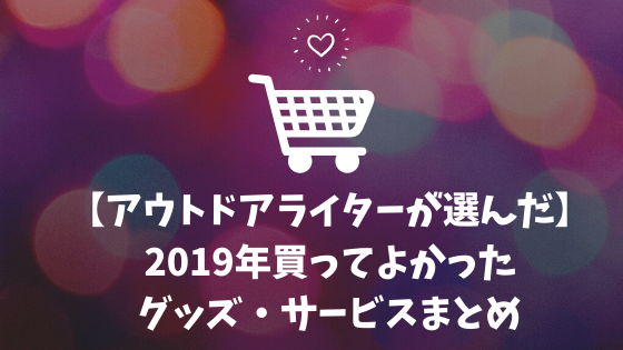 【アウトドアライターが選んだ】2019年買ってよかったグッズ・サービスまとめ