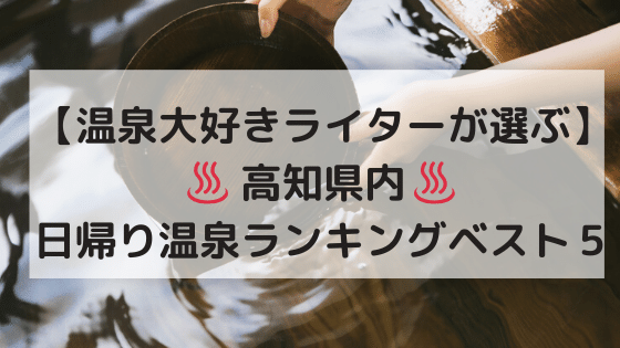 【温泉大好きライターが選ぶ】高知県内・日帰り温泉ランキングベスト５