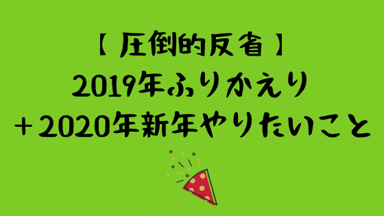 【圧倒的反省】2019年ふりかえりと2020年新年やりたいこと