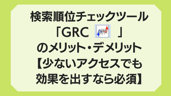 検索順位チェックツール「GRC」のメリット・デメリット【少ないアクセスでも効果を出すなら必須】